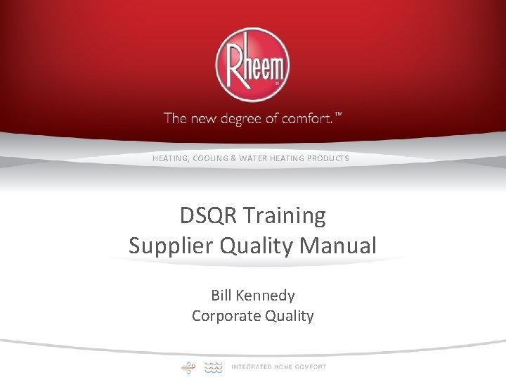HEATING, COOLING & WATER HEATING PRODUCTS DSQR Training Supplier Quality Manual Bill Kennedy Corporate