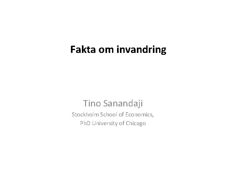 Fakta om invandring Tino Sanandaji Stockholm School of Economics, Ph. D University of Chicago