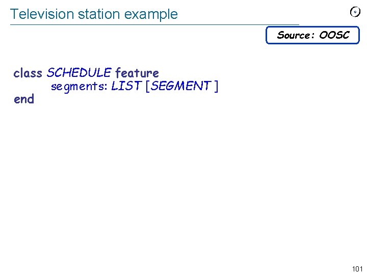 Television station example Source: OOSC class SCHEDULE feature segments: LIST [SEGMENT ] end 101