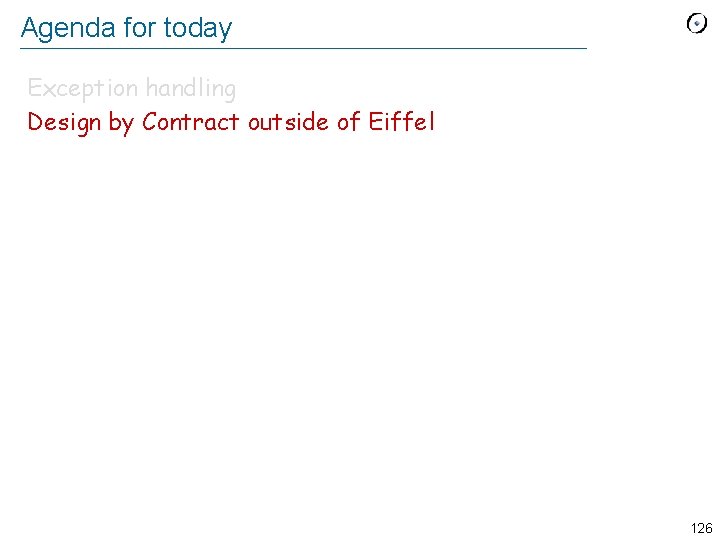 Agenda for today Exception handling Design by Contract outside of Eiffel 126 