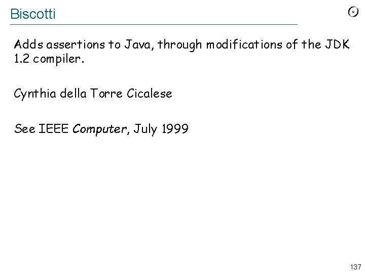 Biscotti Adds assertions to Java, through modifications of the JDK 1. 2 compiler. Cynthia