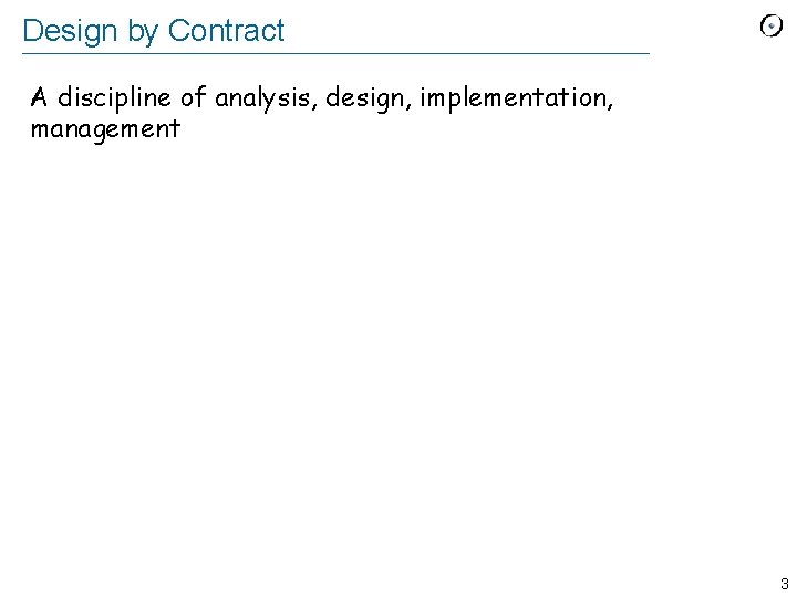 Design by Contract A discipline of analysis, design, implementation, management 3 