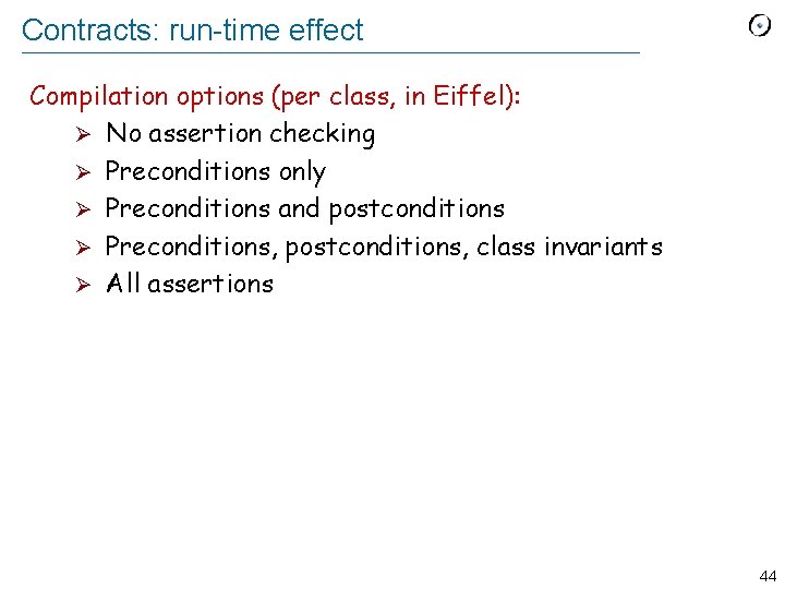Contracts: run-time effect Compilation options (per class, in Eiffel): Ø No assertion checking Ø