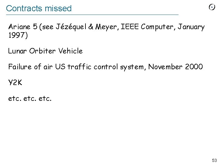 Contracts missed Ariane 5 (see Jézéquel & Meyer, IEEE Computer, January 1997) Lunar Orbiter