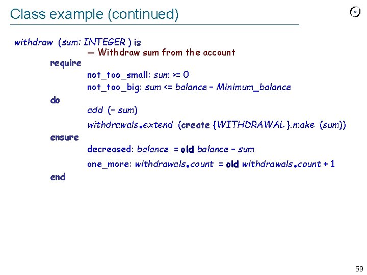 Class example (continued) withdraw (sum: INTEGER ) is -- Withdraw sum from the account