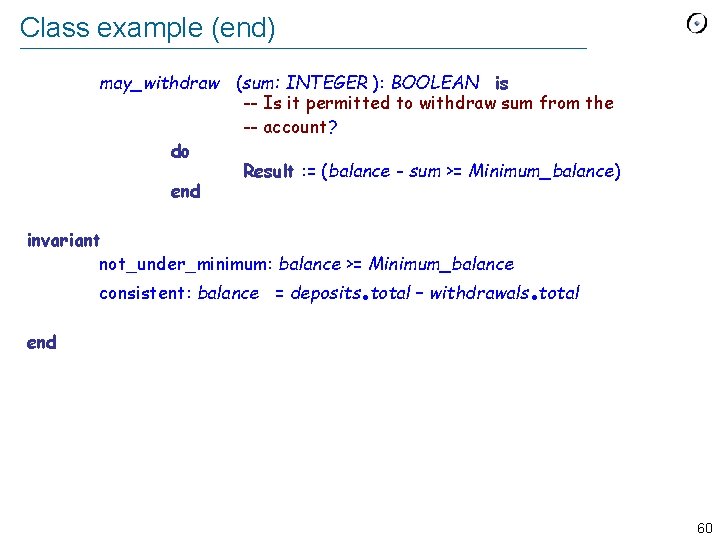 Class example (end) may_withdraw (sum: INTEGER ): BOOLEAN is -- Is it permitted to