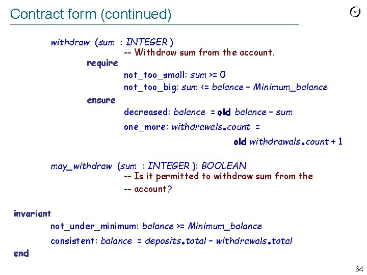 Contract form (continued) withdraw (sum : INTEGER ) -- Withdraw sum from the account.