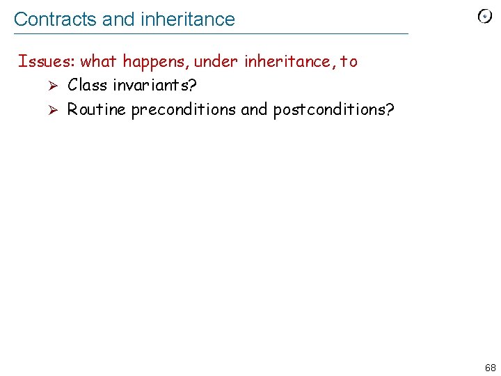 Contracts and inheritance Issues: what happens, under inheritance, to Ø Class invariants? Ø Routine