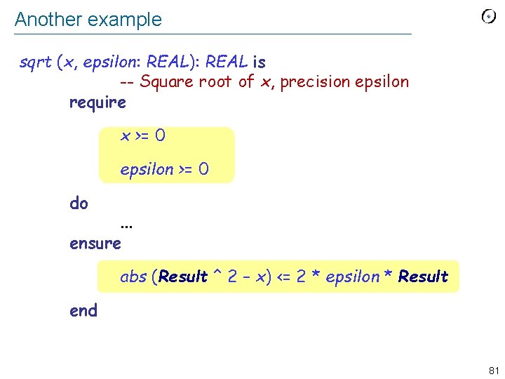 Another example sqrt (x, epsilon: REAL): REAL is -- Square root of x, precision