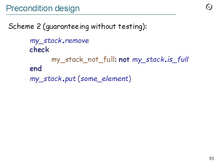 Precondition design Scheme 2 (guaranteeing without testing): . my_stack remove check my_stack_not_full: not my_stack