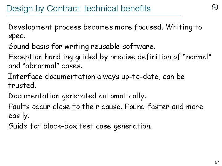 Design by Contract: technical benefits Development process becomes more focused. Writing to spec. Sound