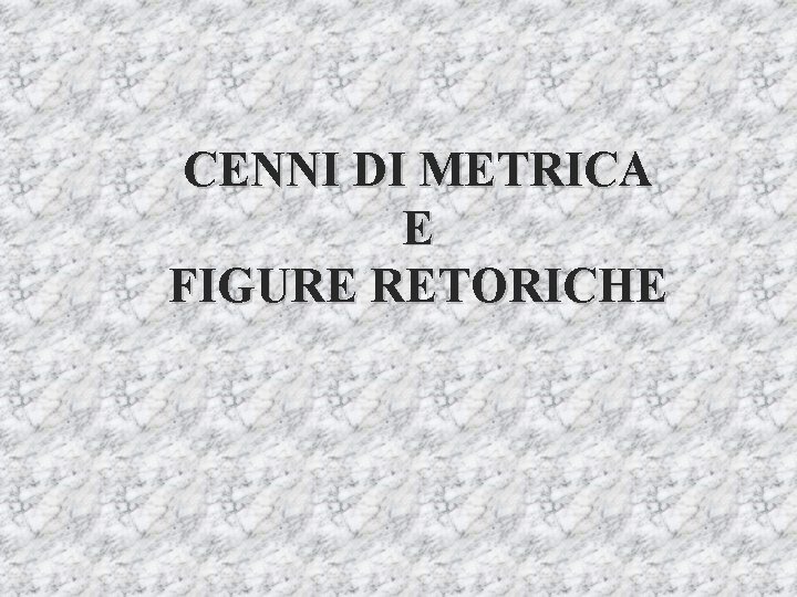 CENNI DI METRICA E FIGURE RETORICHE 