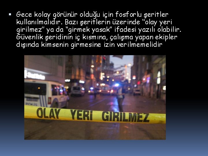  Gece kolay görünür olduğu için fosforlu şeritler kullanılmalıdır. Bazı şeritlerin üzerinde ‘‘olay yeri