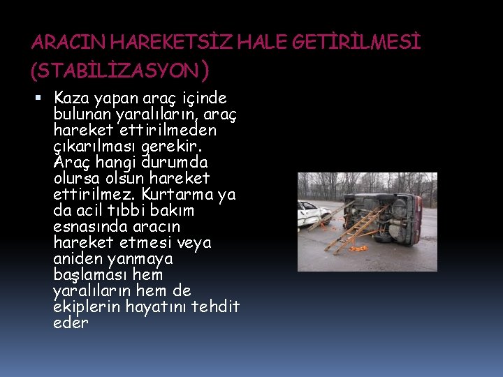 ARACIN HAREKETSİZ HALE GETİRİLMESİ (STABİLİZASYON) Kaza yapan araç içinde bulunan yaralıların, araç hareket ettirilmeden