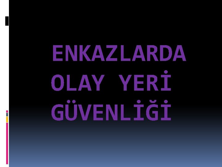 ENKAZLARDA OLAY YERİ GÜVENLİĞİ 