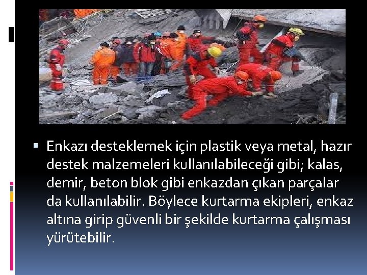  Enkazı desteklemek için plastik veya metal, hazır destek malzemeleri kullanılabileceği gibi; kalas, demir,