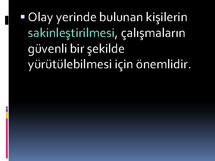  Olay yerinde bulunan kişilerin sakinleştirilmesi, çalışmaların güvenli bir şekilde yürütülebilmesi için önemlidir. 