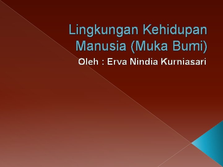Lingkungan Kehidupan Manusia (Muka Bumi) Oleh : Erva Nindia Kurniasari 