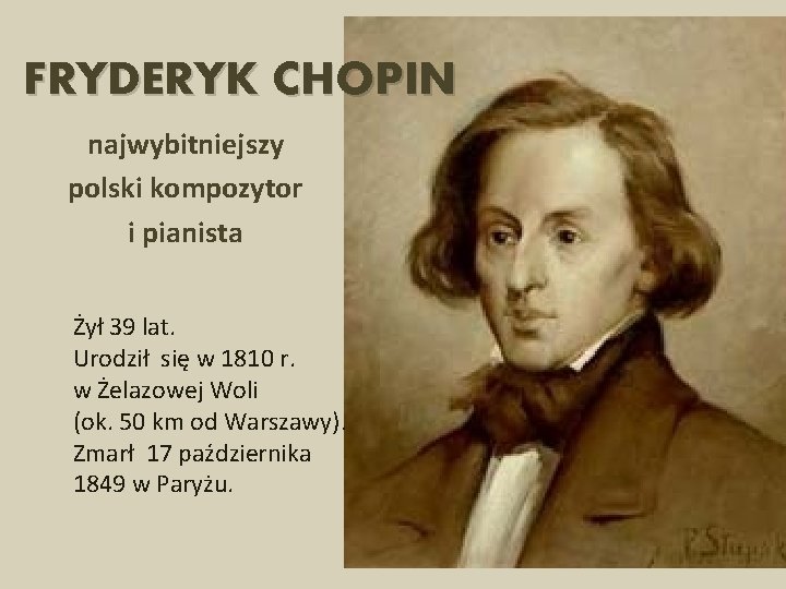 FRYDERYK CHOPIN najwybitniejszy polski kompozytor i pianista Żył 39 lat. Urodził się w 1810