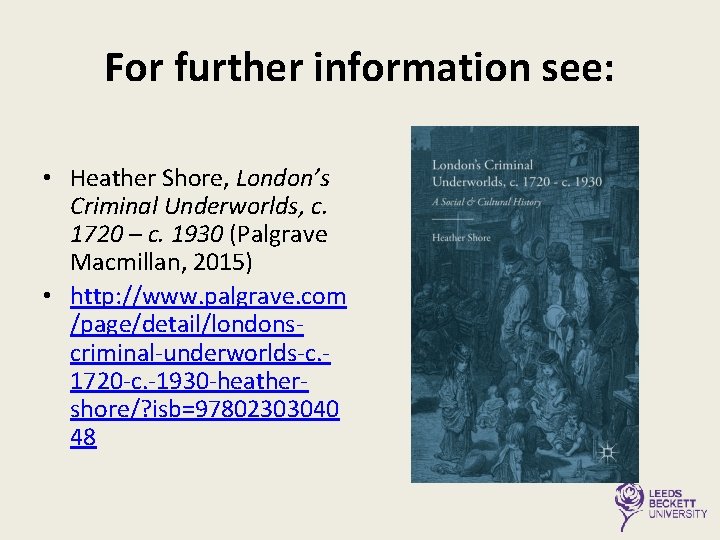 For further information see: • Heather Shore, London’s Criminal Underworlds, c. 1720 – c.