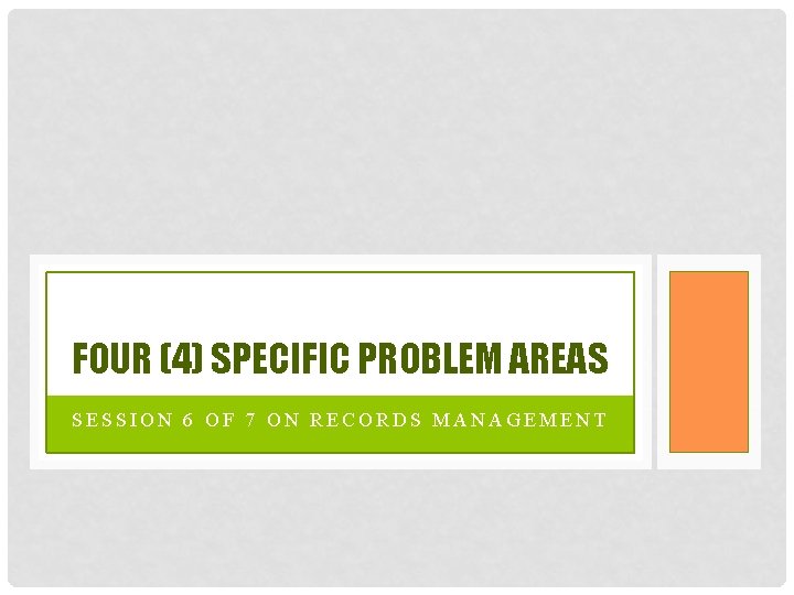 FOUR (4) SPECIFIC PROBLEM AREAS SESSION 6 OF 7 ON RECORDS MANAGEMENT 