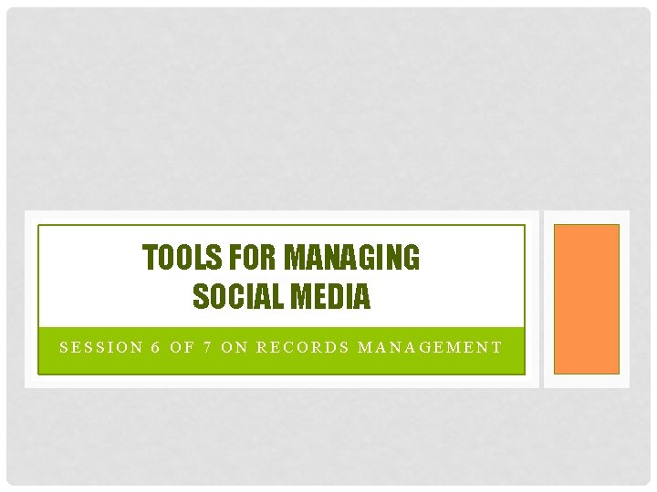 TOOLS FOR MANAGING SOCIAL MEDIA SESSION 6 OF 7 ON RECORDS MANAGEMENT 