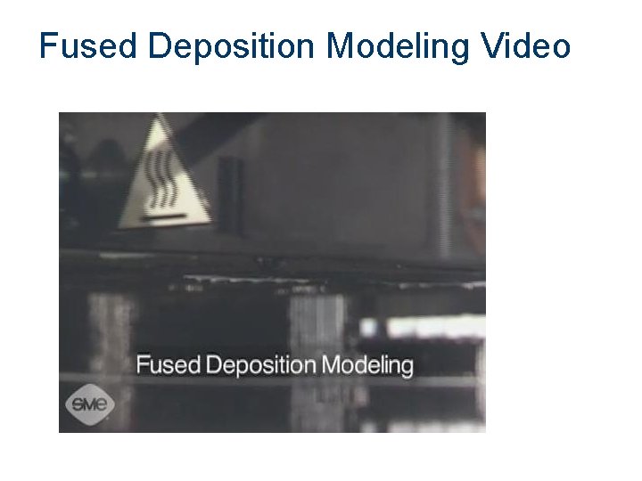 Fused Deposition Modeling Video Fused Deposition Modeling Video