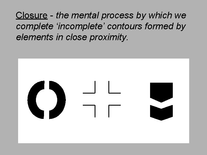Closure - the mental process by which we complete ‘incomplete’ contours formed by elements