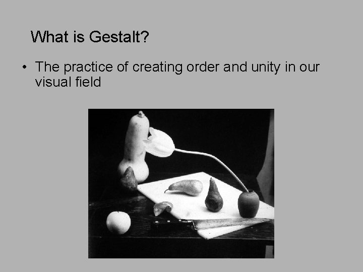 What is Gestalt? • The practice of creating order and unity in our visual
