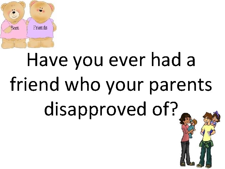 Have you ever had a friend who your parents disapproved of? 