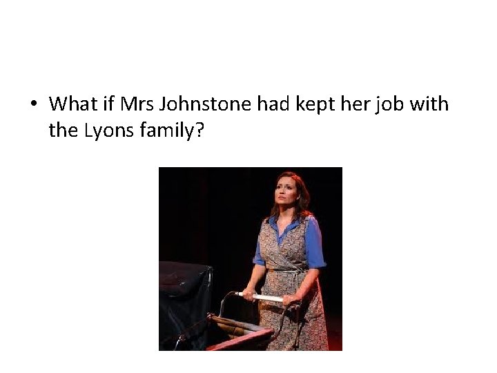  • What if Mrs Johnstone had kept her job with the Lyons family?