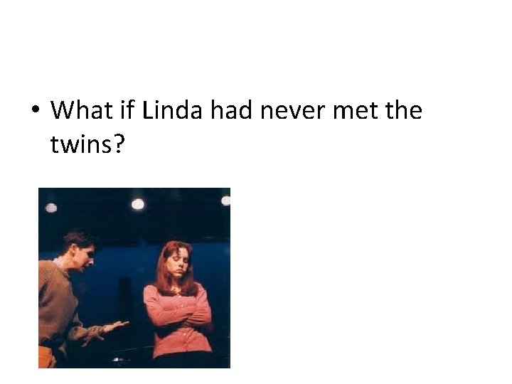  • What if Linda had never met the twins? 