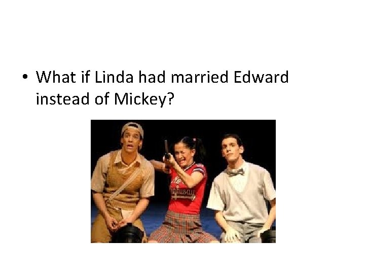  • What if Linda had married Edward instead of Mickey? 