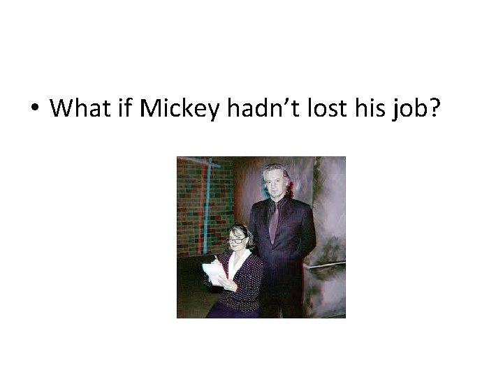  • What if Mickey hadn’t lost his job? 