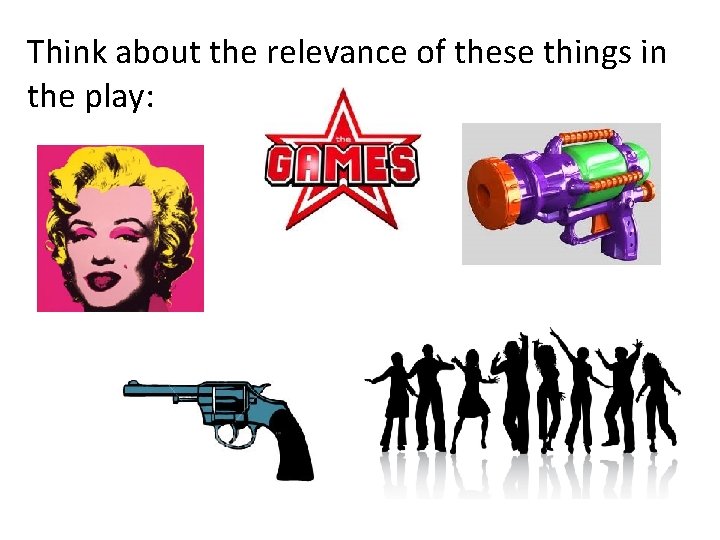 Think about the relevance of these things in the play: 