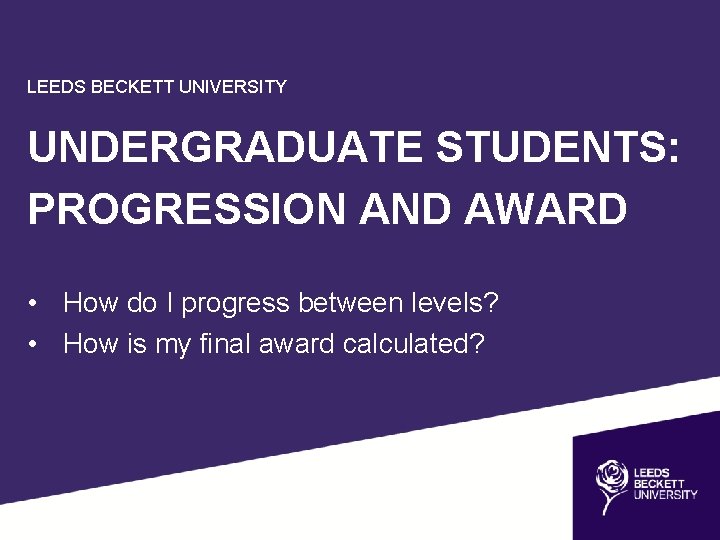 LEEDS BECKETT UNIVERSITY UNDERGRADUATE STUDENTS: PROGRESSION AND AWARD • How do I progress between