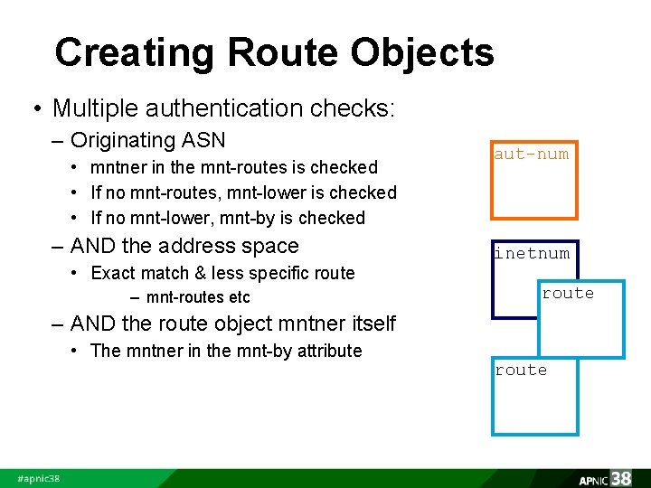 Creating Route Objects • Multiple authentication checks: – Originating ASN • mntner in the