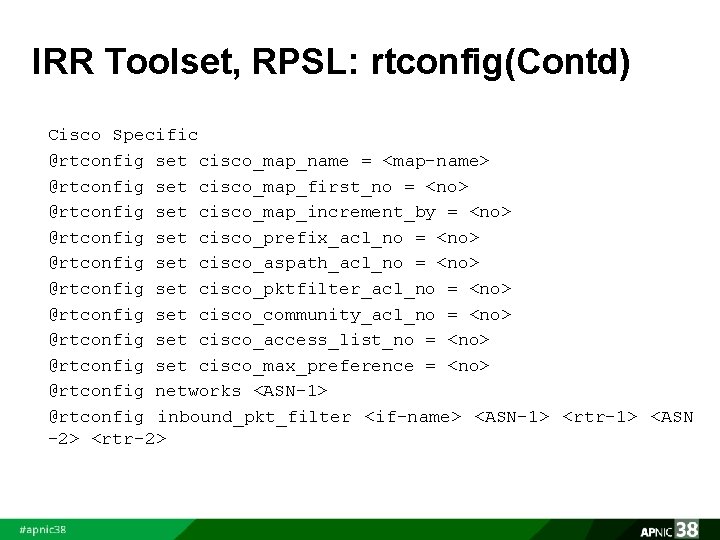 IRR Toolset, RPSL: rtconfig(Contd) Cisco Specific @rtconfig set cisco_map_name = <map-name> @rtconfig set cisco_map_first_no