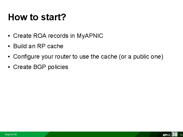 How to start? • Create ROA records in My. APNIC • Build an RP