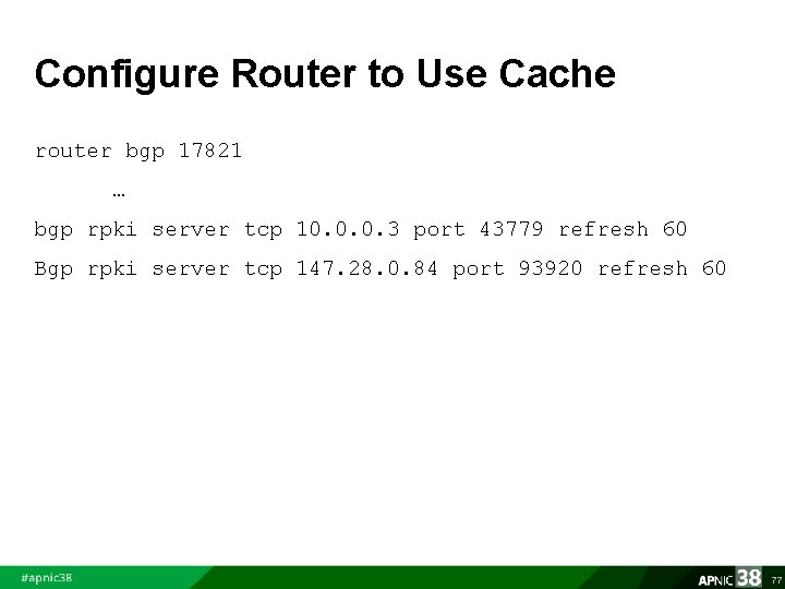 Configure Router to Use Cache router bgp 17821 … bgp rpki server tcp 10.