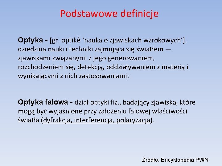 Podstawowe definicje Optyka - [gr. optikḗ ‘nauka o zjawiskach wzrokowych’], dziedzina nauki i techniki