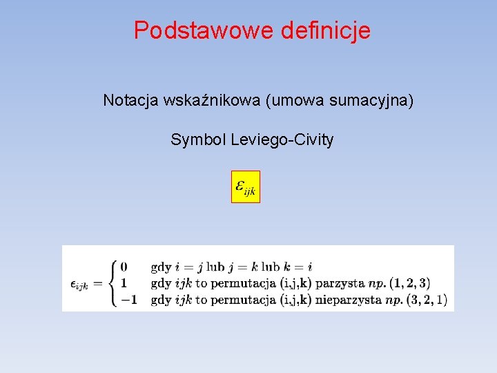 Podstawowe definicje Notacja wskaźnikowa (umowa sumacyjna) Symbol Leviego-Civity 