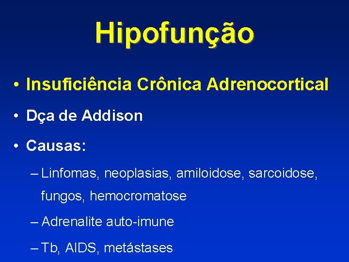 Hipofunção • Insuficiência Crônica Adrenocortical • Dça de Addison • Causas: – Linfomas, neoplasias,