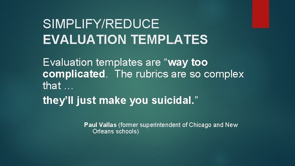 SIMPLIFY/REDUCE EVALUATION TEMPLATES Evaluation templates are “way too complicated. The rubrics are so complex