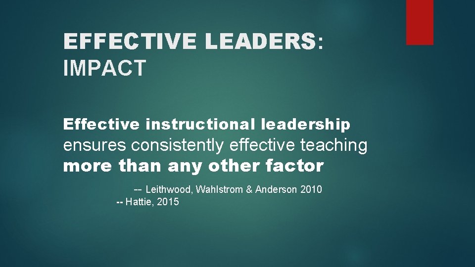 EFFECTIVE LEADERS: IMPACT Effective instructional leadership ensures consistently effective teaching more than any other