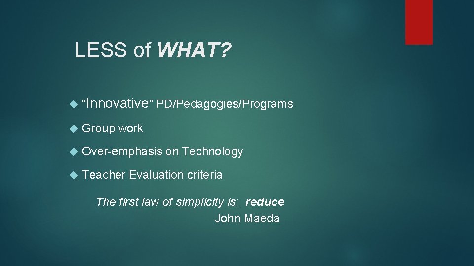 LESS of WHAT? “Innovative” PD/Pedagogies/Programs Group work Over-emphasis on Technology Teacher Evaluation criteria The