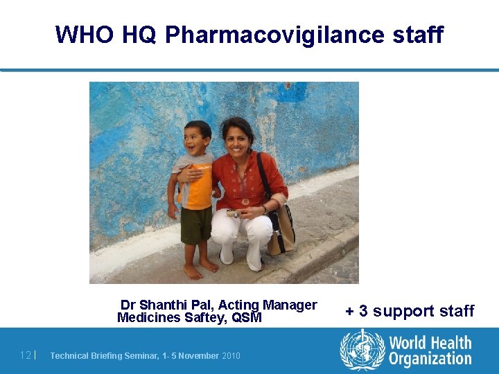 WHO HQ Pharmacovigilance staff Dr Shanthi Pal, Acting Manager Medicines Saftey, QSM 12 | WHO HQ Pharmacovigilance staff Dr Shanthi Pal, Acting Manager Medicines Saftey, QSM 12 |