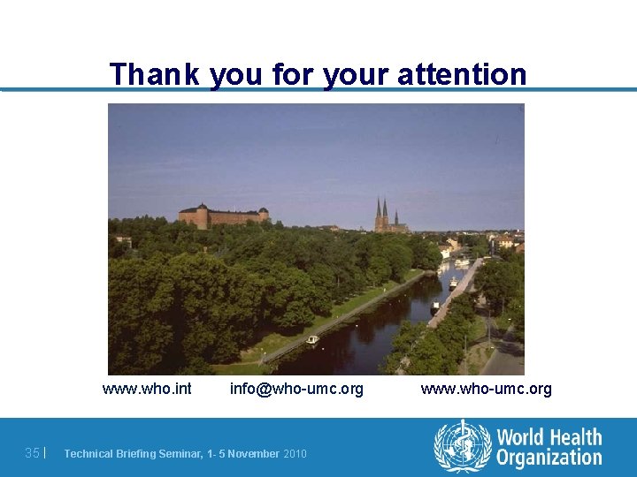 Thank you for your attention www. who. int 35 | info@who-umc. org Technical Thank you for your attention www. who. int 35 | info@who-umc. org Technical