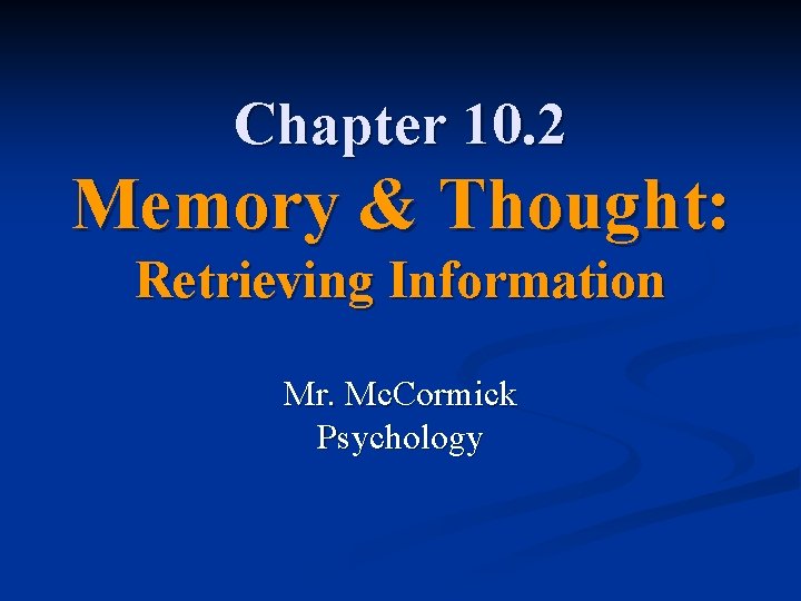 Chapter 10. 2 Memory & Thought: Retrieving Information Mr. Mc. Cormick Psychology 