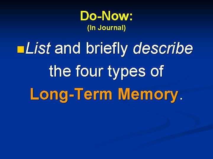 Do-Now: (In Journal) n. List and briefly describe the four types of Long-Term Memory.
